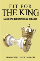 Fit For The King: Sculpting Your Spiritual Muscles B0BZF7L2K1 Book Cover