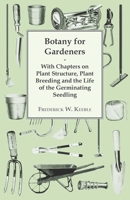 Botany for Gardeners - With Chapters on Plant Structure, Plant Breeding and the Life of the Germinating Seedling 1446523470 Book Cover