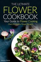 The Ultimate Flower Cookbook, Your Guide to Flower Cooking: Over 25 Healthy Flower Recipes! 1533293481 Book Cover