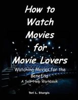 How to Watch Movies for Movie Lovers: Watching Movies for the Benefits a Self-Help Workbook 1546358293 Book Cover