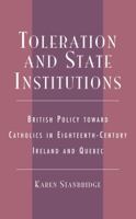 Toleration and State Institutions: British Policy Toward Catholics in Eighteenth Century Ireland and Quebec 0739105582 Book Cover