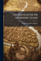 The Navigator Or Mariners' Guide: A Handy Reference Work For The Use Of Navigators, Yachtsmen And Students Of Navigation, Explaining How To Find ... Many Other Useful Calculations And Tables... 1276514344 Book Cover