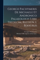 Georgii Pachymeris De Michaele Et Andronico Palaeologis Libri Tredecim, Recogn. I. Bekkerus 101867053X Book Cover