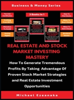 Real Estate And Stock Market Investing Mastery (3 Books In 1): How To Generate Tremendous Profits By Taking Advantage Of Proven Stock Market Strategies And Real Estate Investment Opportunities 1913361683 Book Cover