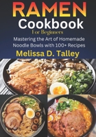 Ramen Cookbook for Beginners: Mastering the Art of Homemade Noodle Bowls with 100+ Recipes B0CWXL6FDB Book Cover
