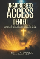 Unauthorized Access Denied: Secrets to Creating a Spiritual Firewall That Blocks Every Form of Satanic Infiltration and Hidden Attacks B0F4MX8QM1 Book Cover