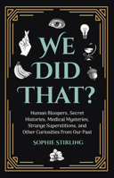 We Did That? Human Bloopers, Secret Histories, Medical Mysteries, Strange Superstitions. and Other Curiositites from Our Past 1642502014 Book Cover