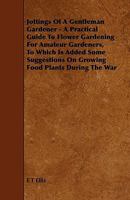 Jottings of a Gentleman Farmer: A Practical Guide to Flower Gardening for Amateur Gardeners: To Which Is Added Some Suggestions on Growing Food Plants During the War 1354383338 Book Cover