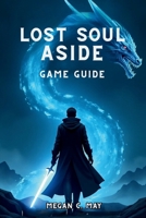 Lost Soul Aside Game Guide: Unlock Hidden Techniques, Dominate Boss Fights, and Discover Every Secret B0F8NT39M9 Book Cover
