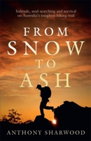 From Snow to Ash: Solitude, soul-searching and survival on Australia's toughest hiking trail 0733645283 Book Cover