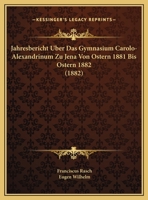 Jahresbericht Uber Das Gymnasium Carolo-Alexandrinum Zu Jena Von Ostern 1881 Bis Ostern 1882 (1882) 1169599826 Book Cover