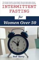 Intermittent Fasting for Women Over 50: The Simple Guide to Lose Weight, Reverse Aging Signs, Boost Your Health and Increase Energy Through Intermittent Fasting B08R7C2M4K Book Cover