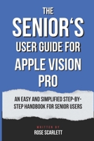 The Senior’s user guide for Apple Vision Pro: An easy and simplified Step-by-Step Handbook for Senior Users B0CWD5ZGRZ Book Cover