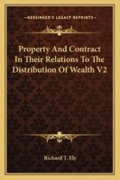 Property and Contract in Their Relations to the Distribution of Wealth: Property And Contract In Their Relations To The Distribution Of Wealth; Volume 2 1240070055 Book Cover