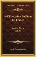 De L'Education Publique En France: Au XIX Siecle (1876) 1160399417 Book Cover