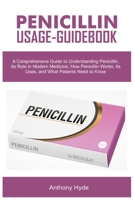 PENICILLIN USAGE-GUIDEBOOK: A Comprehensive Guide to Understanding Penicillin, Its Role in Modern Medicine, How Penicillin Works, Its Uses, and What Patients Need to Know B0DST9RMM5 Book Cover