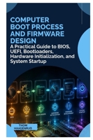 COMPUTER BOOT PROCESS AND FIRMWARE DESIGN: A Practical Guide to BIOS, UEFI, Bootloaders, Hardware Initialization, and System Startup B0HH36S7DQ Book Cover