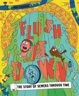 Flush It Down: The Story of Sewers Through Time 1800660642 Book Cover