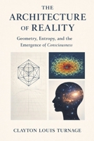 The Architecture of Reality: Geometry, Entropy, and the Emergence of Consciousness (The Conscious Cosmos) B0GQHGH6GT Book Cover