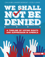 We Shall Not Be Denied: A Timeline of Voting Rights and Suppression in America B0CPM3LC2L Book Cover