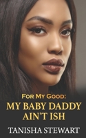 For My Good: My Baby Daddy Ain't Ish 1097798410 Book Cover