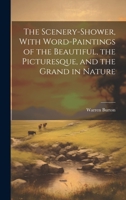 The Scenery-Shower, With Word-Paintings of the Beautiful, the Picturesque, and the Grand in Nature 1020371013 Book Cover