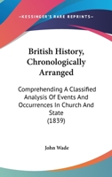 British history, chronologically arranged; comprehending a classified analysis of events and occurrences in church and state; and of the constitutional, political, commercial, intellectual and social  1241431701 Book Cover