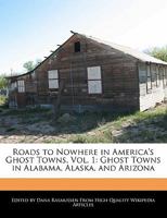 Roads to Nowhere in America's Ghost Towns, Vol. 1: Ghost Towns in Alabama, Alaska, and Arizona 1117587290 Book Cover