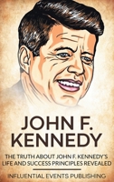 John F. Kennedy: The Truth about John F. Kennedy's Life and Success Principles Revealed 1648642721 Book Cover