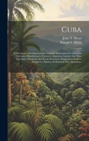 Cuba: Its Resources And Opportunities. Valuable Information For American Investors, Manufacturers, Exporters, Importers, Lumber And Mine Operators, ... Planters, Professional Men, Sportsmen, 1021033162 Book Cover