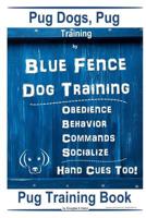 Pug Dogs, Pug Training By Blue Fence Dog Training Obedience - Behavior, Commands - Socialize, Hand Cues Too! Pug Training Book 1072241528 Book Cover