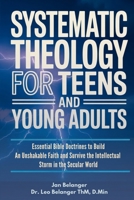 SYSTEMATIC THEOLOGY FOR TEENS AND YOUNG ADULTS: Essential Bible Doctrines to Build An Unshakable Faith and Survive the Intellectual Storm In the Secular World B0GJLHTQ4J Book Cover