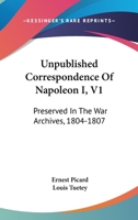 Unpublished Correspondence Of Napoleon I, V1: Preserved In The War Archives, 1804-1807 1432668145 Book Cover