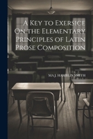A Key to Exersice On the Elementary Principles of Latin Prose Composition 1022500899 Book Cover