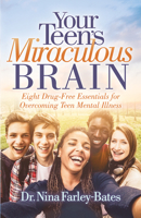 Your Teen’s Miraculous Brain: Eight Drug-Free Essentials for Overcoming Teen Mental Illness 1642793590 Book Cover