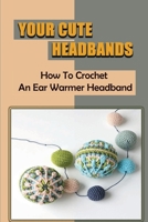 Your Cute Headbands: How To Crochet An Ear Warmer Headband B09KN2M1WC Book Cover