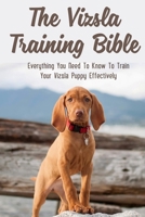 The Vizsla Training Bible: Everything You Need To Know To Train Your Vizsla Puppy Effectively: Common Mistakes When Training A Vizsla Dog B09BYN3Y54 Book Cover