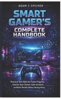 THE SMART GAMER’S COMPLETE HANDBOOK: Practical Tech Skills for Faster Progress, Smarter Gear Choices, Safer Accounts, and Better Results Without Wasting Money B0GPDG1RXJ Book Cover
