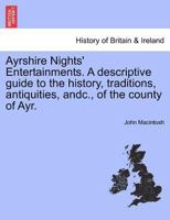 Ayrshire Nights' Entertainments. A descriptive guide to the history, traditions, antiquities, andc., of the county of Ayr. 1241311161 Book Cover