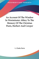 An Account of the Window in Westminster Abbey to the Memory of the Christian Poets, Herbert and Cowper 1162851384 Book Cover