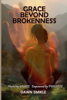 GRACE BEYOND BROKENNESS: HEALED BY GRACE EMPOWERED BY PURPOSE B0FNRNMN9G Book Cover
