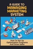 A Guide To Managing Marketing System: How To Set Up Optimization Programs And Grow Sales: Generate Sales B09CL19MNX Book Cover