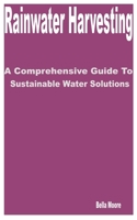 Rainwater Harvesting: A Comprehensive Guide to Sustainable Water Solutions B0CHKY1BK7 Book Cover