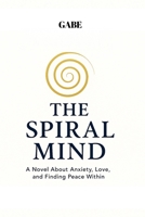 THE SPIRAL MIND: A Novel About Anxiety, Love and Finding Peace Within. B0FMNXQXM9 Book Cover