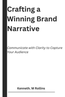 Crafting a Winning Brand Narrative: Communicate with Clarity to Capture Your Audience (Beyond The Bottom Line) B0DSTZXWCG Book Cover