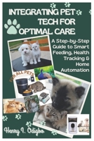INTEGRATING PET TECH FOR OPTIMAL CARE: A Step-by-Step Guide to Smart Feeding, Health Tracking & Home Automation B0DX7MFBTD Book Cover