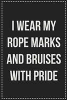 I Wear My Rope Marks and Bruises With Pride: Better Than Your Average Greeting Card: Novelty Lined Notebook For Documenting Your Lifestyle Adventures, Sexual Fantasies, or Kinky Bucket List. Makes a G 1672117364 Book Cover