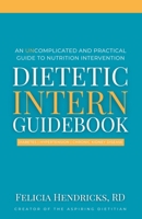 Dietetic Intern Guidebook: An Uncomplicated and Practical Guide to Nutrition Intervention B0C1HRTBWQ Book Cover