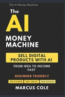 The AI Money Machine: Sell Digital Products With AI — From Idea to Income Fast B0GQT66VR6 Book Cover