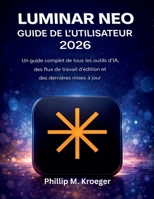 Luminar Neo Guide De L'utilisateur 2026: Un guide complet de tous les outils d’IA, des flux de travail d’édition et des dernières mises à jour (French Edition) B0GW8N9VTR Book Cover
